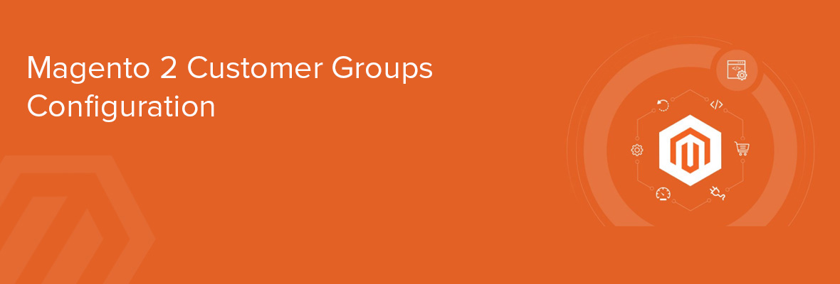 All About Magento 2 Customer Groups Configuration